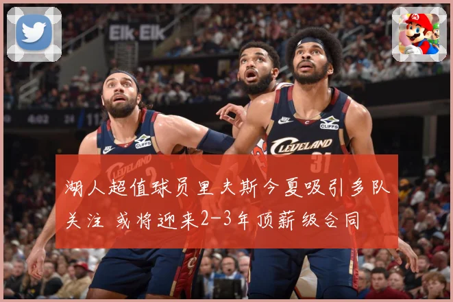 湖人超值球员里夫斯今夏吸引多队关注 或将迎来2-3年顶薪级合同