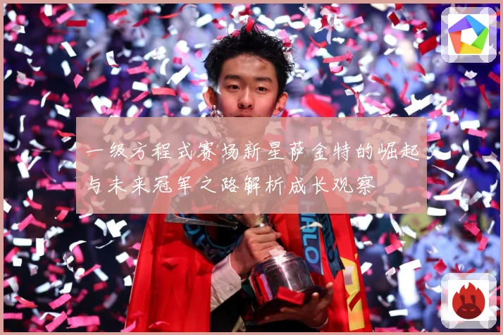一级方程式赛场新星萨金特的崛起与未来冠军之路解析成长观察