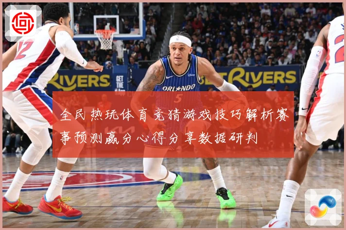全民热玩体育竞猜游戏技巧解析赛事预测赢分心得分享数据研判