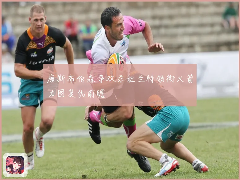 唐斯布伦森争双杀杜兰特领衔火箭力图复仇前瞻