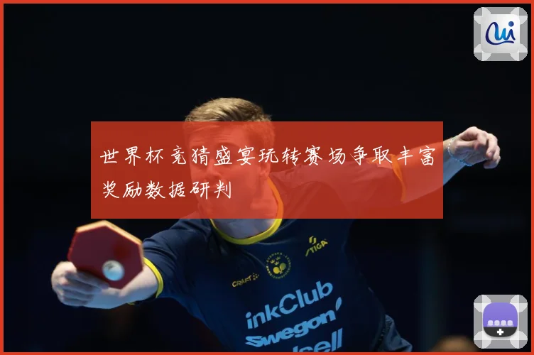 世界杯竞猜盛宴玩转赛场争取丰富奖励数据研判