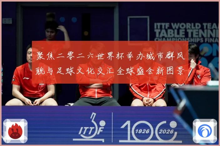 聚焦二零二六世界杯举办城市群风貌与足球文化交汇全球盛会新图景