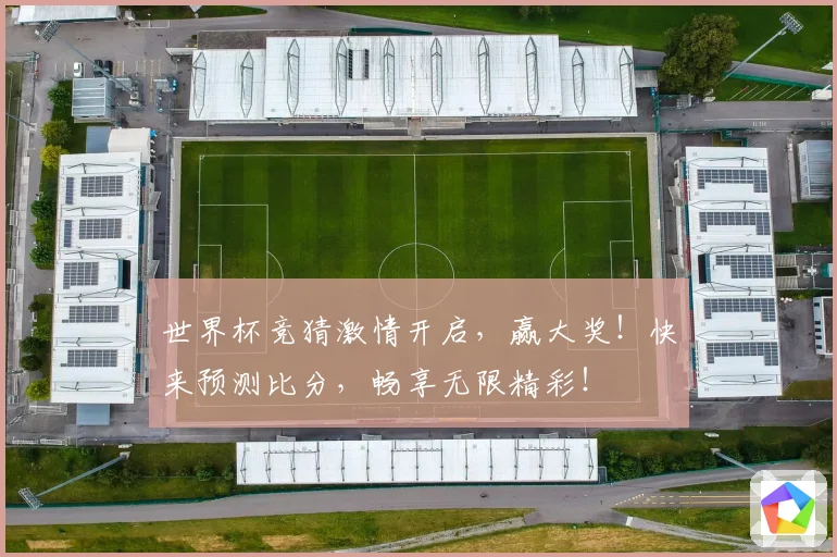 世界杯竞猜激情开启，赢大奖！快来预测比分，畅享无限精彩！