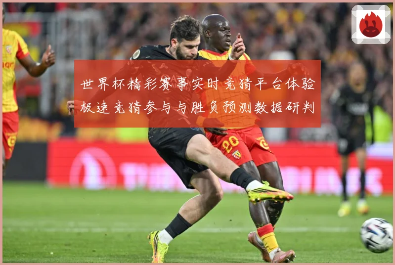 世界杯精彩赛事实时竞猜平台体验极速竞猜参与与胜负预测数据研判