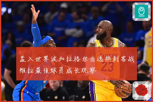 轰入世界波加拉格尔当选热刺客战维拉最佳球员成长观察
