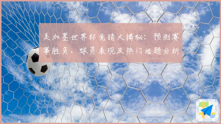 美加墨世界杯竞猜大揭秘：预测赛事胜负、球员表现及热门话题分析