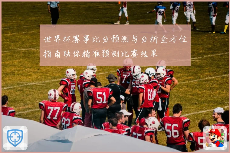 世界杯赛事比分预测与分析全方位指南助你精准预测比赛结果