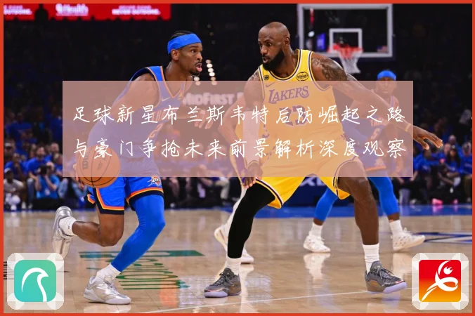 足球新星布兰斯韦特后防崛起之路与豪门争抢未来前景解析深度观察解析