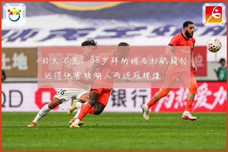 好久不见！38岁拜纳姆洛杉矶骑行 记得他曾助湖人两连冠辉煌