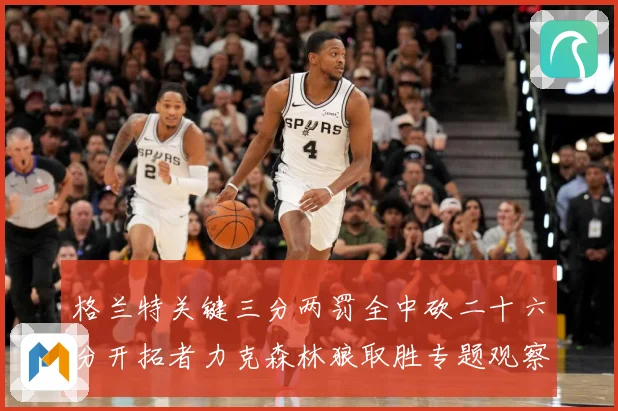 格兰特关键三分两罚全中砍二十六分开拓者力克森林狼取胜专题观察