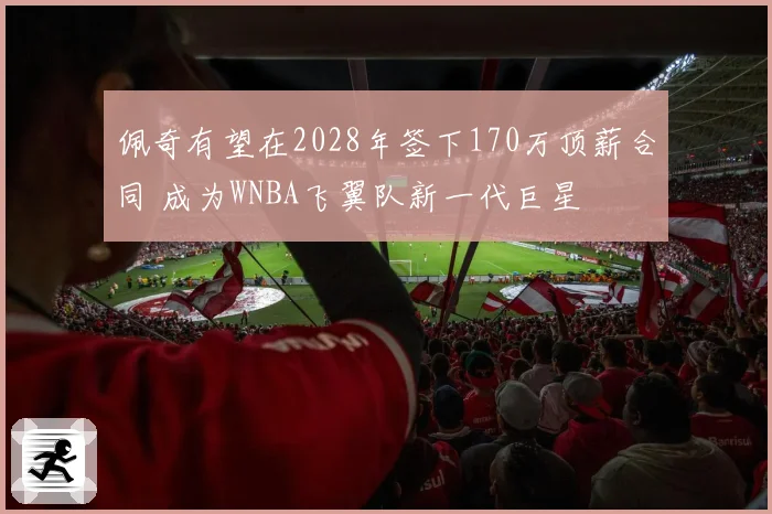佩奇有望在2028年签下170万顶薪合同 成为WNBA飞翼队新一代巨星