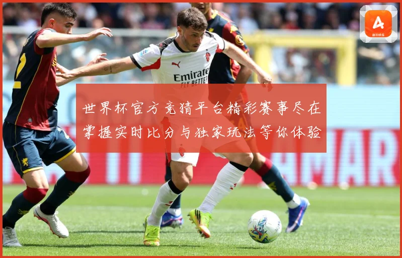 世界杯官方竞猜平台精彩赛事尽在掌握实时比分与独家玩法等你体验数据研判