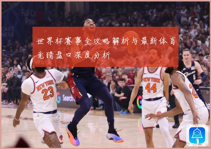 世界杯赛事全攻略解析与最新体育竞猜盘口深度分析