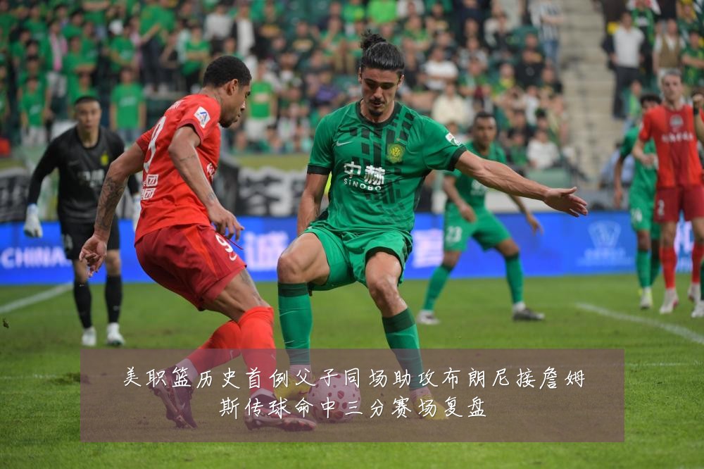 美职篮历史首例父子同场助攻布朗尼接詹姆斯传球命中三分赛场复盘