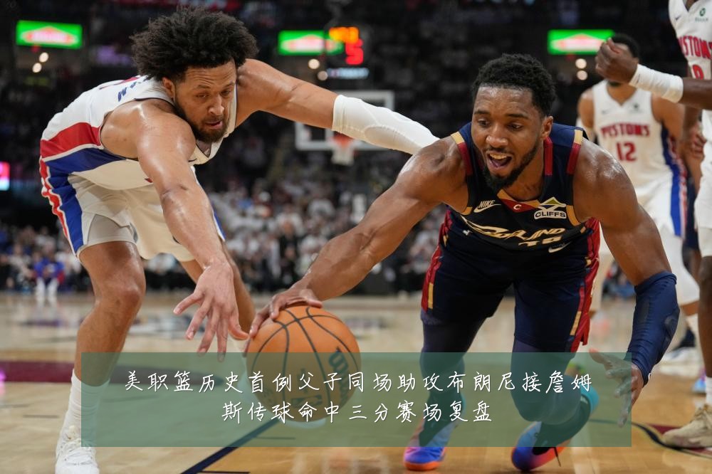 美职篮历史首例父子同场助攻布朗尼接詹姆斯传球命中三分赛场复盘