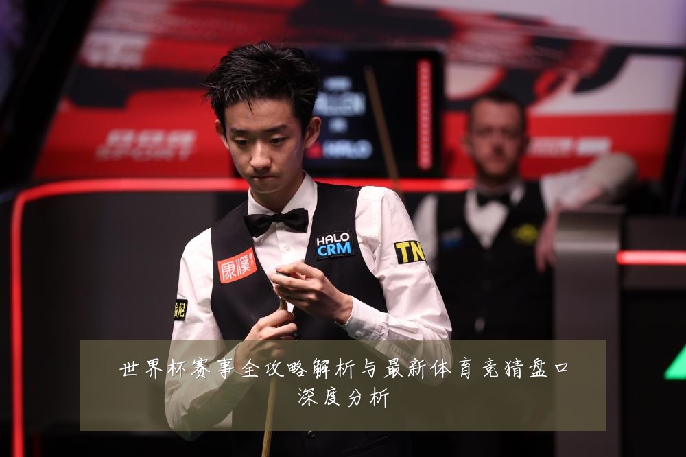世界杯赛事全攻略解析与最新体育竞猜盘口深度分析