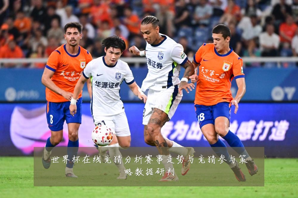 世界杯在线竞猜分析赛事走势与竞猜参与策略数据研判