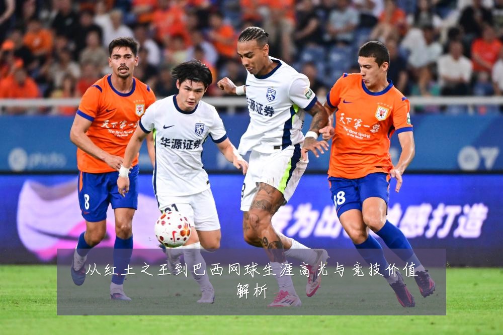 从红土之王到巴西网球生涯高光与竞技价值解析