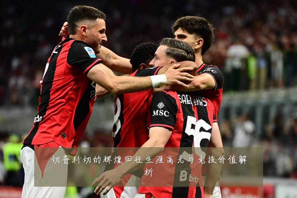 切普科切的辉煌田径生涯高光与竞技价值解析