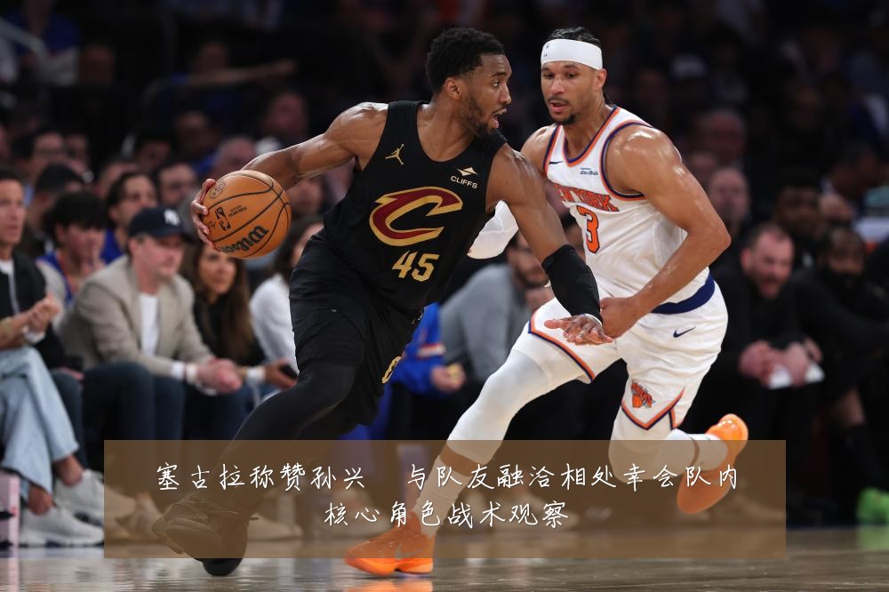 塞古拉称赞孙兴慜与队友融洽相处幸会队内核心角色战术观察